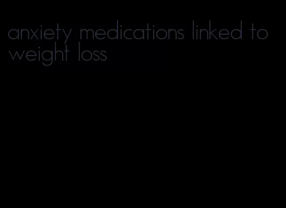 anxiety medications linked to weight loss