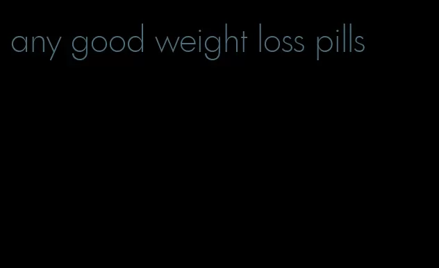 any good weight loss pills