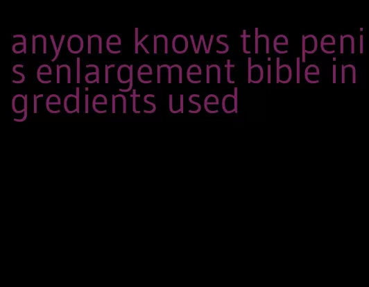 anyone knows the penis enlargement bible ingredients used
