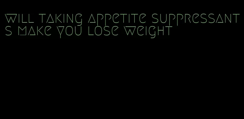 will taking appetite suppressants make you lose weight