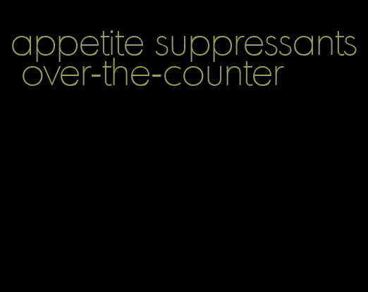 appetite suppressants over-the-counter