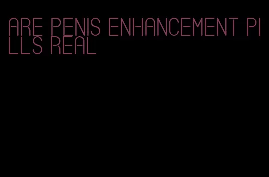 are penis enhancement pills real