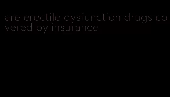 are erectile dysfunction drugs covered by insurance