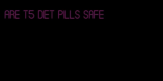 are t5 diet pills safe