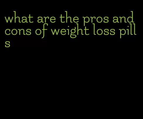 what are the pros and cons of weight loss pills