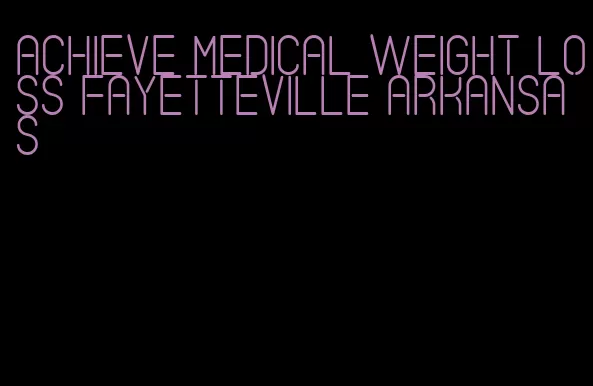 achieve medical weight loss fayetteville arkansas