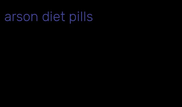 arson diet pills