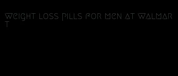 weight loss pills for men at walmart