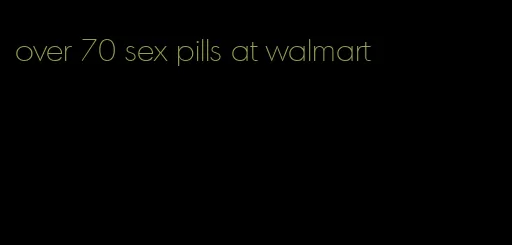 over 70 sex pills at walmart