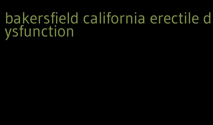 bakersfield california erectile dysfunction