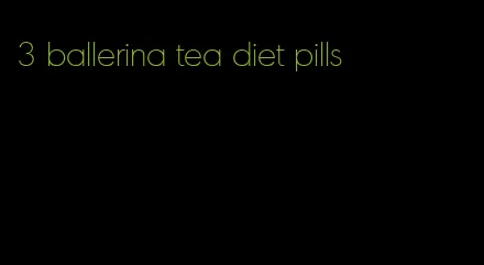3 ballerina tea diet pills