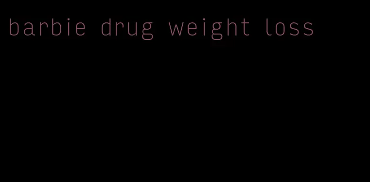 barbie drug weight loss