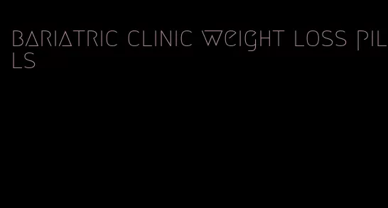 bariatric clinic weight loss pills