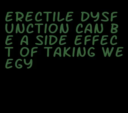 erectile dysfunction can be a side effect of taking weegy