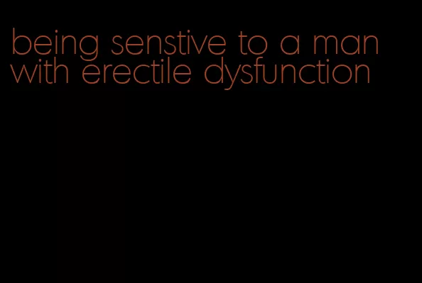 being senstive to a man with erectile dysfunction