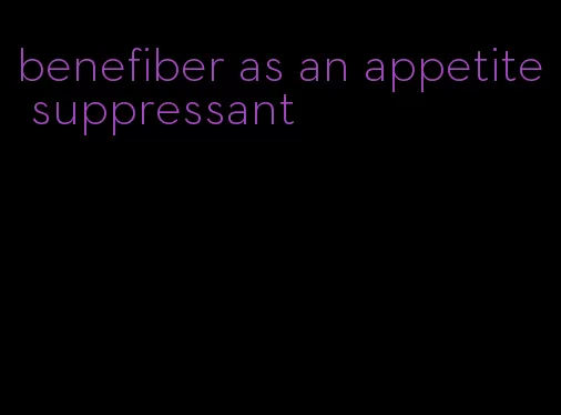 benefiber as an appetite suppressant