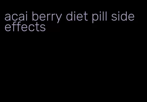 acai berry diet pill side effects