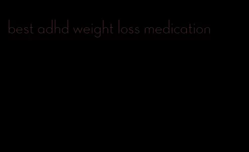 best adhd weight loss medication