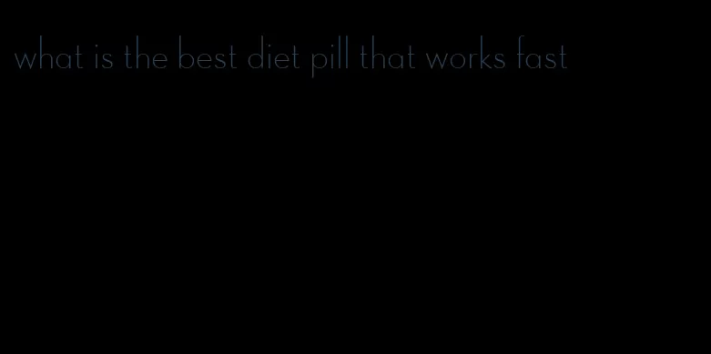 what is the best diet pill that works fast