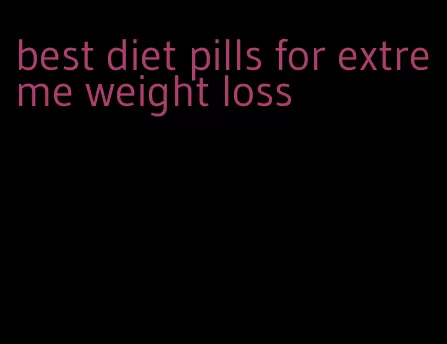 best diet pills for extreme weight loss