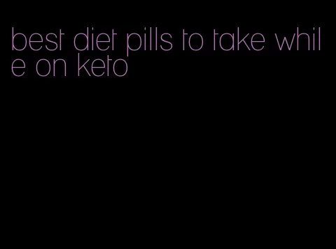best diet pills to take while on keto