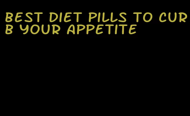 best diet pills to curb your appetite