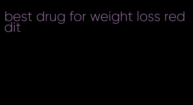 best drug for weight loss reddit