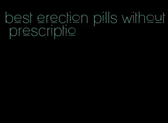 best erection pills without prescriptio