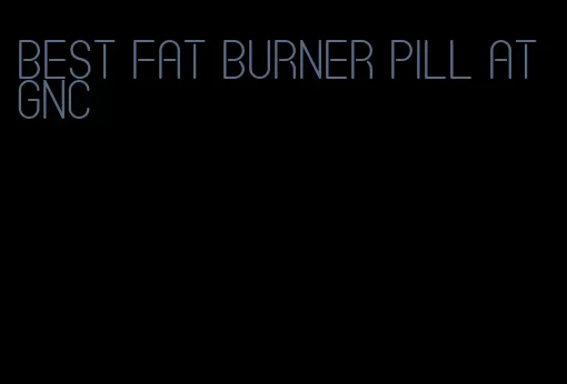 best fat burner pill at gnc