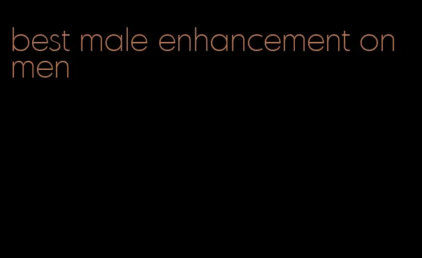best male enhancement on men