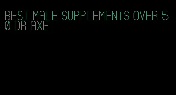 best male supplements over 50 dr axe