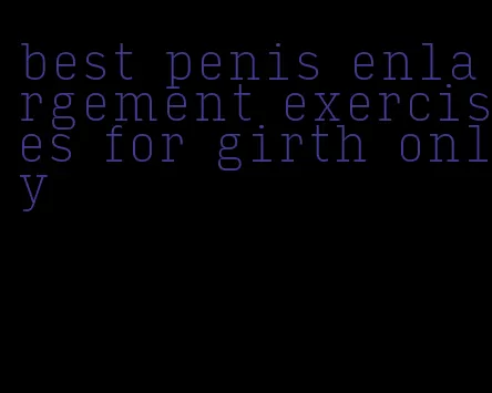 best penis enlargement exercises for girth only