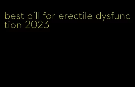best pill for erectile dysfunction 2023