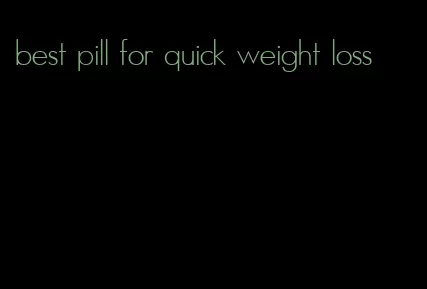 best pill for quick weight loss