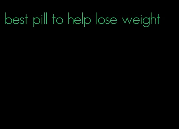 best pill to help lose weight