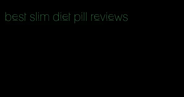 best slim diet pill reviews