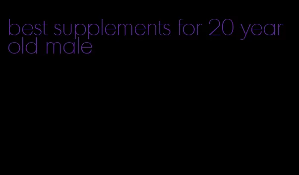 best supplements for 20 year old male