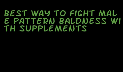 best way to fight male pattern baldness with supplements
