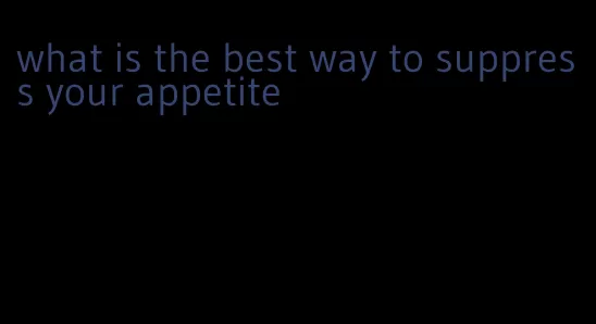 what is the best way to suppress your appetite