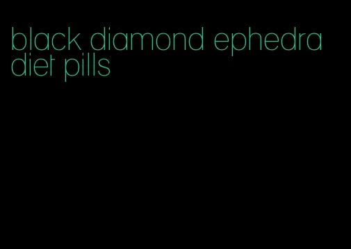 black diamond ephedra diet pills