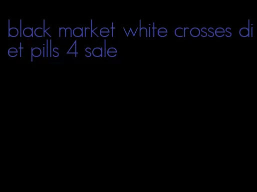 black market white crosses diet pills 4 sale