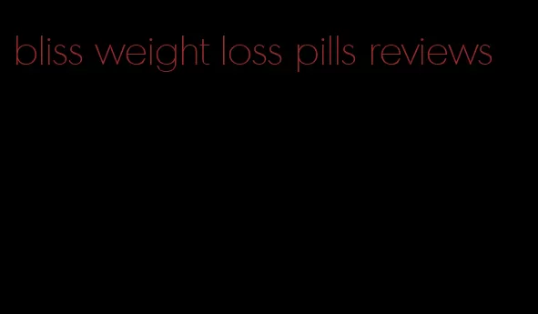 bliss weight loss pills reviews