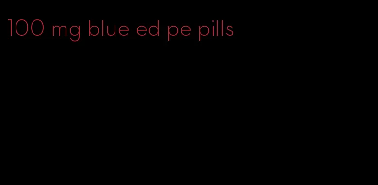 100 mg blue ed pe pills