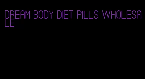 dream body diet pills wholesale