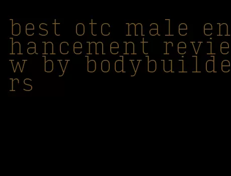 best otc male enhancement review by bodybuilders