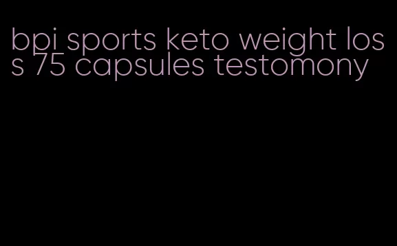 bpi sports keto weight loss 75 capsules testomony