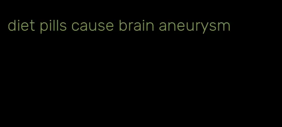 diet pills cause brain aneurysm