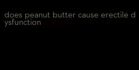does peanut butter cause erectile dysfunction