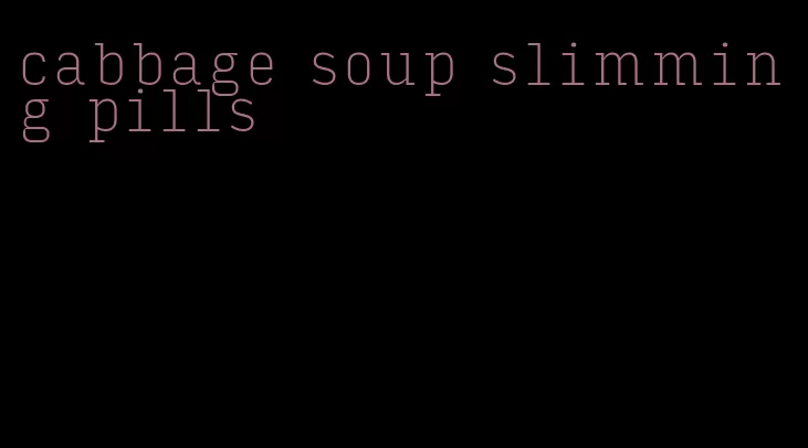 cabbage soup slimming pills