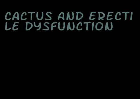 cactus and erectile dysfunction